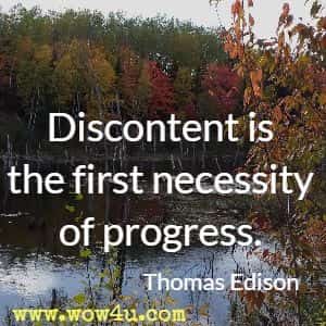 Discontent is the first necessity of progress. Thomas Edison  