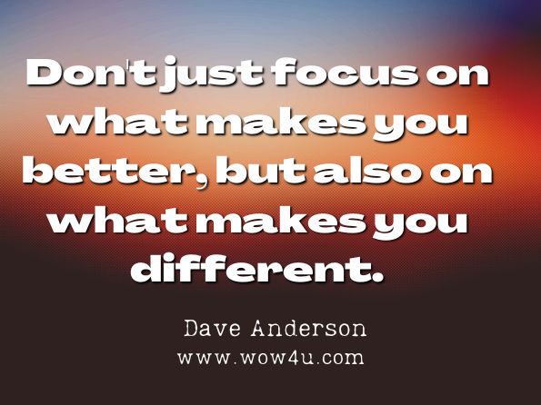 Don't just focus on what makes you better, but also on what makes you different.  Dave Anderson, If You Don't Make Waves, You'll Drown 
