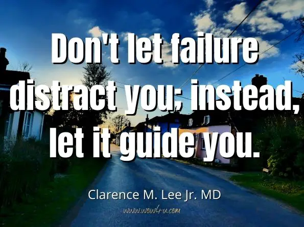 Don't let failure distract you; instead, let it guide you. Clarence M. Lee Jr. MD, Well, My Mom Says
