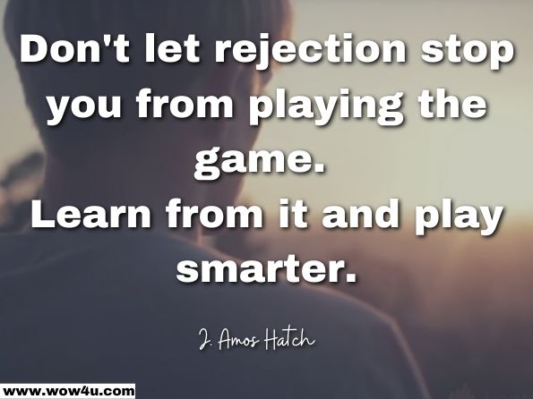 Don't let rejection stop you from playing the game. Learn from it and play smarter. J. Amos Hatch , Doing Qualitative Research in Education Settings
