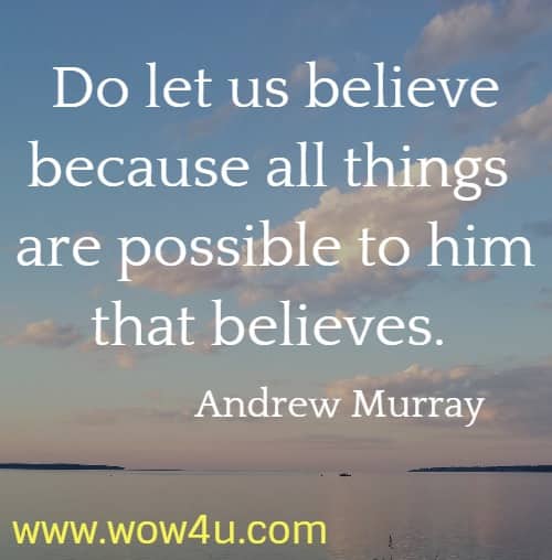 Do let us believe because all things are possible to him that believes. 
   Andrew Murray
