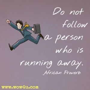 Do not follow a person who is running away. 
African Proverb