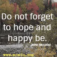 Do not forget to hope and happy be. John McLeod 