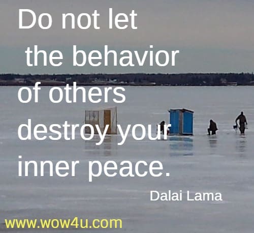 Do not let the behavior of others destroy your inner peace. Dalai Lama