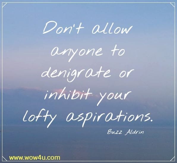 Don't allow anyone to denigrate or inhibit your lofty aspirations. 
Buzz Aldrin