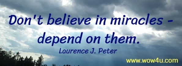Don't believe in miracles - depend on them. 
Laurence J. Peter