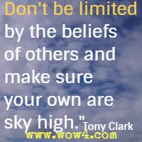Don't be limited by the beliefs of others and make sure your own are sky high. Tony Clark