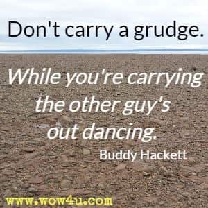 Don't carry a grudge. While you're carrying the other guy's out dancing. Buddy Hackett  