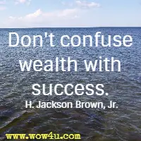 Don't confuse wealth with success. H. Jackson Brown, Jr. 