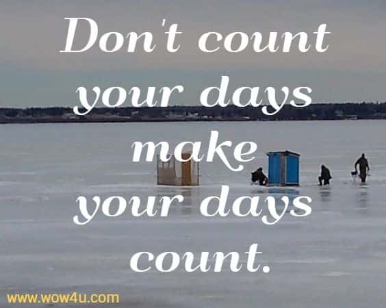 Don't count your days make your days count.