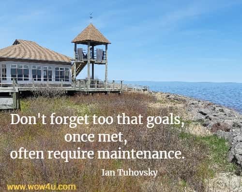 Don't forget too that goals, once met, often require maintenance.
 Ian Tuhovsky