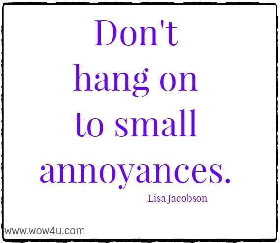 Don't hang on to small annoyances. Lisa Jacobson