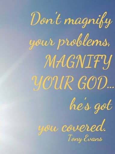 Don't magnify your problems, MAGNIFY YOUR GODï¿½he's got you covered. Tony Evans 