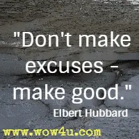 Don't make excuses - make good. Elbert Hubbard