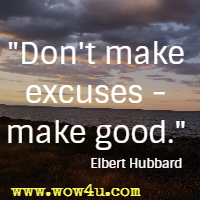 Don't make excuses - make good. Elbert Hubbard