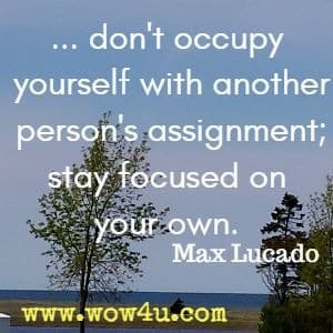 ... don't occupy yourself with another person's assignment; stay focused on your own. Max Lucado 