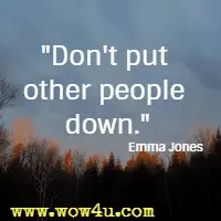 Don't put other people down. Emma Jones