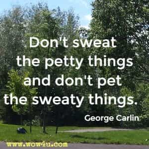 Don't sweat the petty things and don't pet the sweaty things. George Carlin 