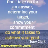 Don't take no for an answer, determine your target, show your commitment, do what it takes to achieve your goal. Tony Clark