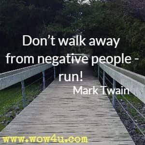 Donï¿½t walk away from negative people - run! Mark Twain 