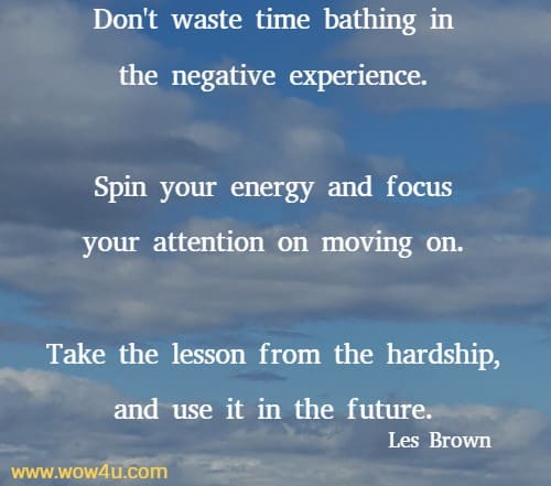 Don't waste time bathing in the negative experience. 
Spin your energy and focus your attention on moving on. 
Take the lesson from the hardship, and use it in the future. Les Brown