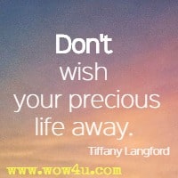 Don't wish your precious life away.  Tiffany Langford