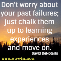Don't worry about your past failures; just chalk them up to learning experiences and move on. David DeNotaris 