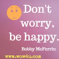 Don't worry, be happy. Bobby McFerrin 