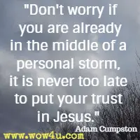 Don't worry if you are already in the middle of a personal storm, it is never too late to put your trust in Jesus. Adam Cumpston