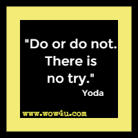 Do or do not. There is no try. Yoda 