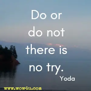 Do or do not there is no try. Yoda 