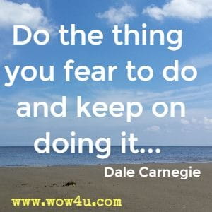 Do the thing you fear to do and keep on doing it... Dale Carnegie