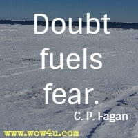 Doubt fuels fear. C. P. Fagan 