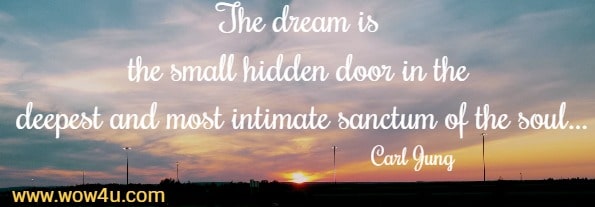The dream is the small hidden door in the deepest and most intimate sanctum of the soulï¿½
 Carl Jung