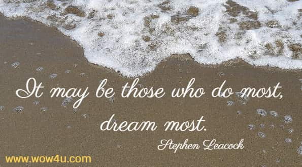 It may be those who do most, dream most.
  Stephen Leacock 