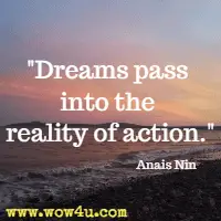 Dreams pass into the reality of action. Anais Nin