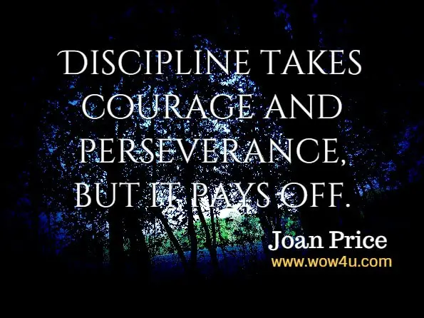 Discipline takes courage and perseverance, but it pays off. Joan Price, Climbing the Spiritual Ladder