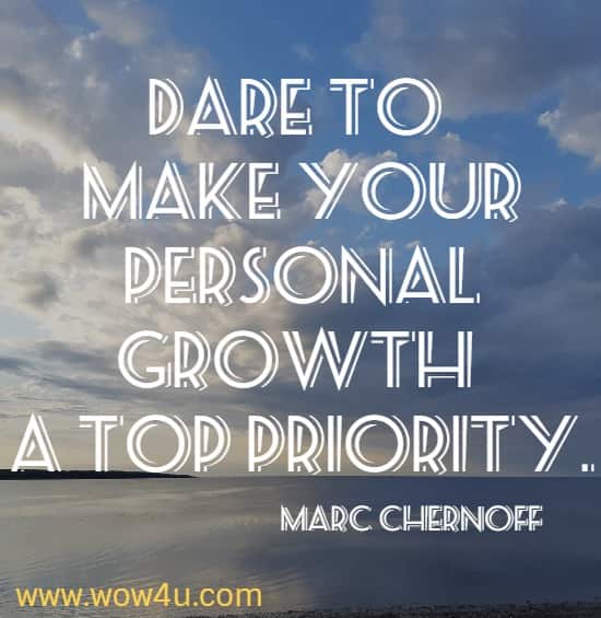 Dare to make your personal growth a top priority.
 Marc Chernoff