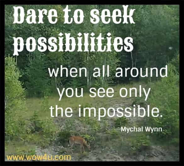 Dare to seek possibilities when all around you see only the impossible. Mychal Wynn