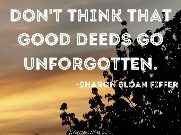 Don't think that good deeds go unforgotten. 