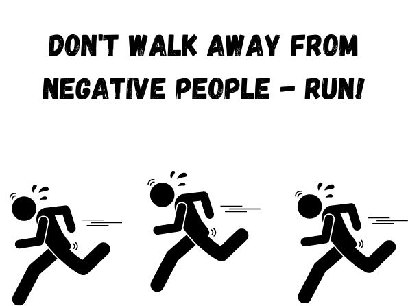 	Don't walk away from negative people - run! Mark Twain
