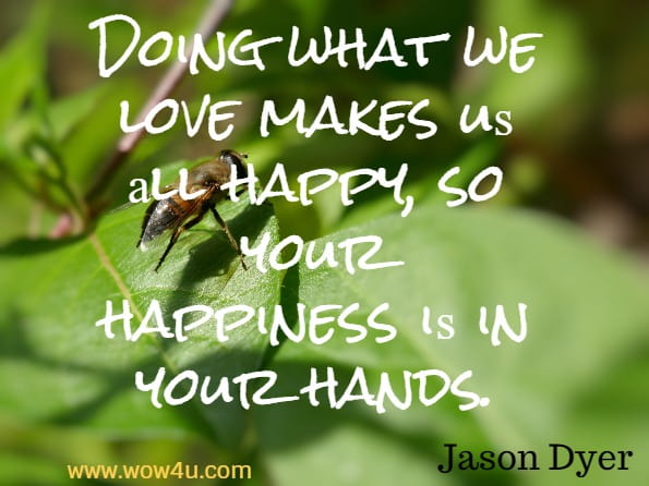 Doing what we love makes uѕ аll happy, ѕо уоur hаррinеѕѕ iѕ in уоur hands. Jason Dyer, Mind Over Mood