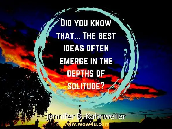 Did you know that . . . The best ideas often emerge in the depths of solitude? Jennifer B. Kahnweiler, Quiet Influence