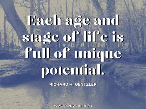 Each age and stage of life is full of unique potential. Richard H. Gentzler, An Age of Opportunity 