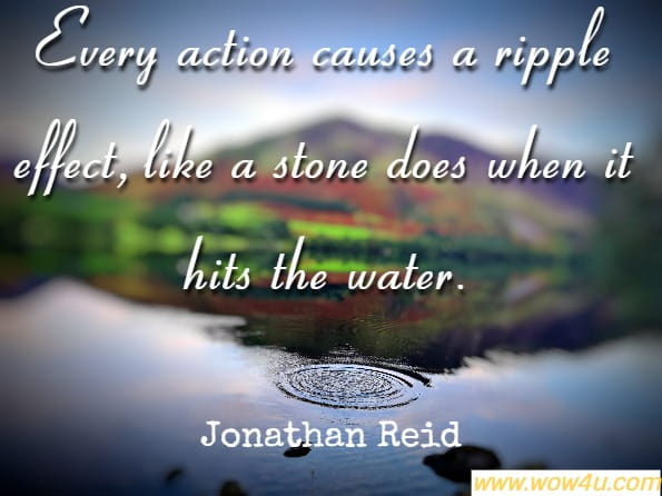 Every action causes a ripple effect, like a stone does when it hits the water. Jonathan Reid, Karma & Happiness