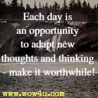 Each day is an opportunity to adapt new thoughts and thinking - make it worthwhile!