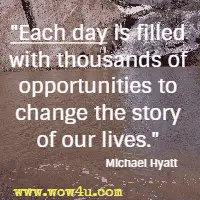 Each day is filled with thousands of opportunities to change the story of our lives. Michael Hyatt