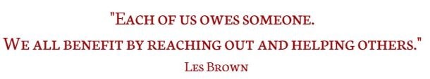 Each of us owes someone. We all benefit by reaching out and helping others. Les Brown 