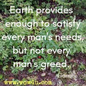 Earth provides enough to satisfy every man's needs, but not every man's greed. 
Gandhi 