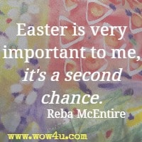 Easter is very important to me, it's a second chance. Reba McEntire